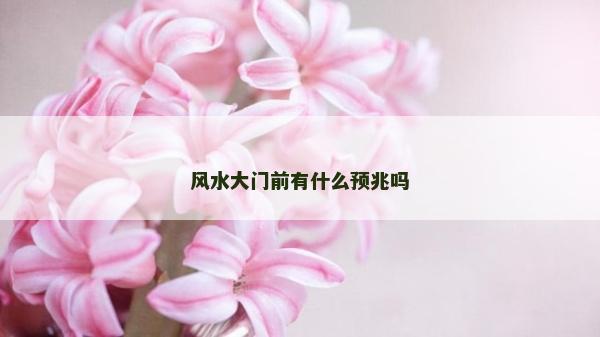 風水大門前有什么預兆嗎 風水大門前有什么預兆嗎