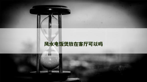 風水電飯煲放在客廳可以嗎