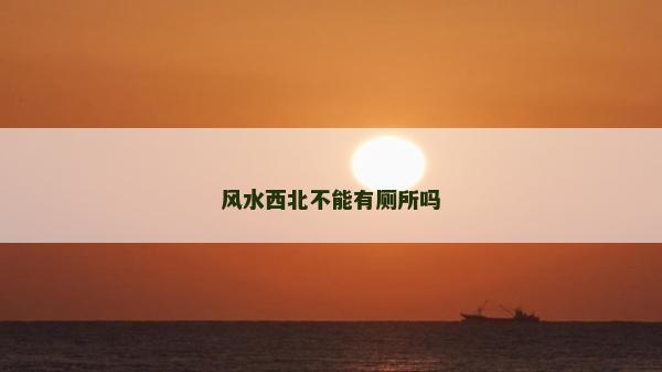 風水西北不能有廁所嗎 風水西北不能有廁所嗎