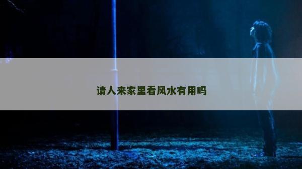 請人來家里看風(fēng)水有用嗎