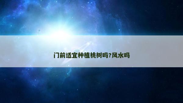 門前適宜種植桃樹嗎?風(fēng)水嗎