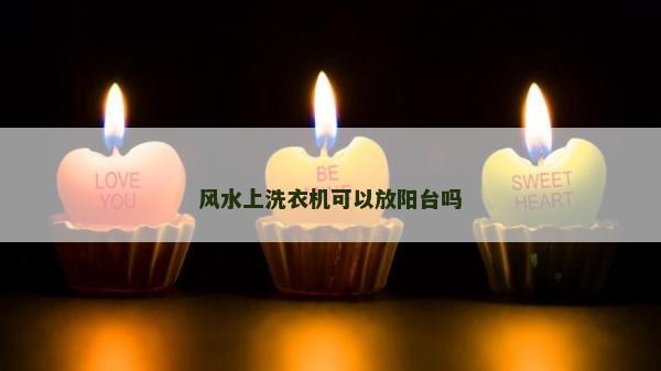 風(fēng)水上洗衣機(jī)可以放陽臺(tái)嗎 風(fēng)水上洗衣機(jī)可以放陽臺(tái)嗎