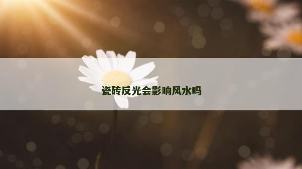 瓷磚反光會影響風水嗎