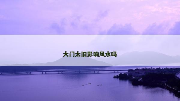 大門太舊影響風水嗎 大門太舊影響風水嗎