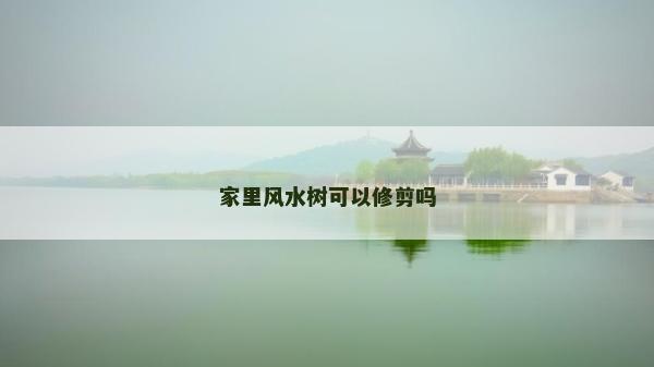 家里風水樹可以修剪嗎 家里風水樹可以修剪嗎
