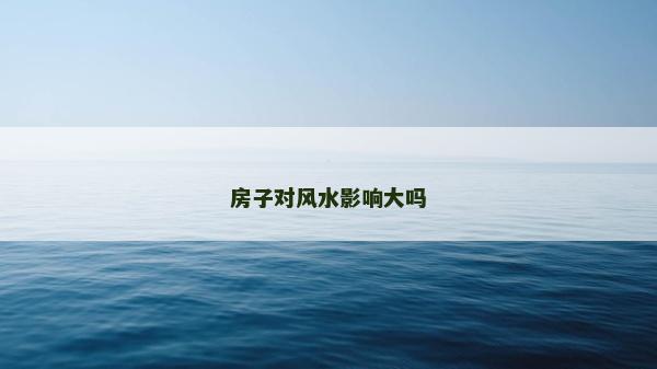 房子對風水影響大嗎