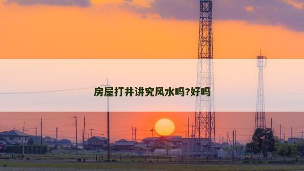 房屋打井講究風水嗎?好嗎