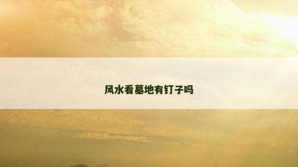 風水看墓地有釘子嗎 風水看墓地有釘子嗎