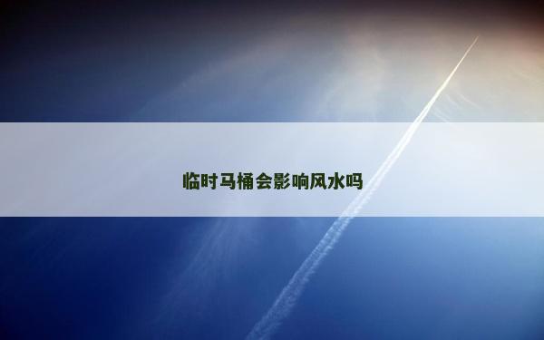 臨時馬桶會影響風水嗎