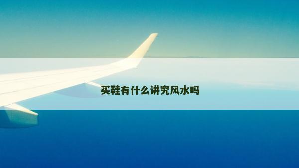 買(mǎi)鞋有什么講究風(fēng)水嗎 買(mǎi)鞋有什么講究風(fēng)水嗎