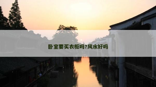 臥室要買衣柜嗎?風水好嗎