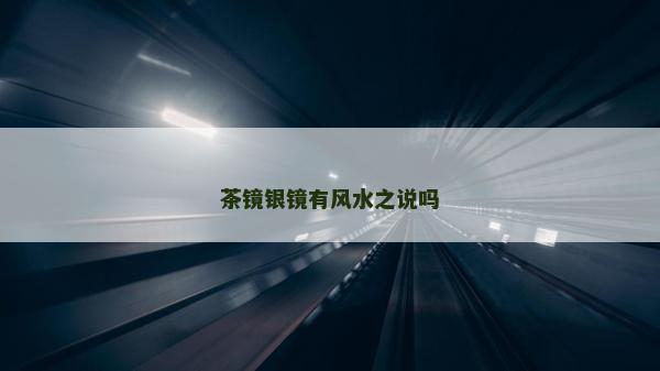 茶鏡銀鏡有風(fēng)水之說(shuō)嗎