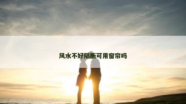 風(fēng)水不好隔斷可用窗簾嗎