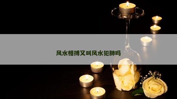 風水相搏又叫風水犯肺嗎