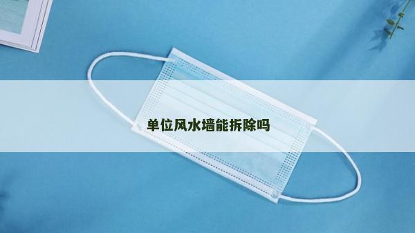 單位風(fēng)水墻能拆除嗎