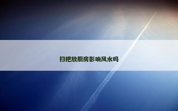 掃把放廚房影響風(fēng)水嗎