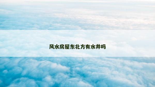風水房屋東北方有水井嗎