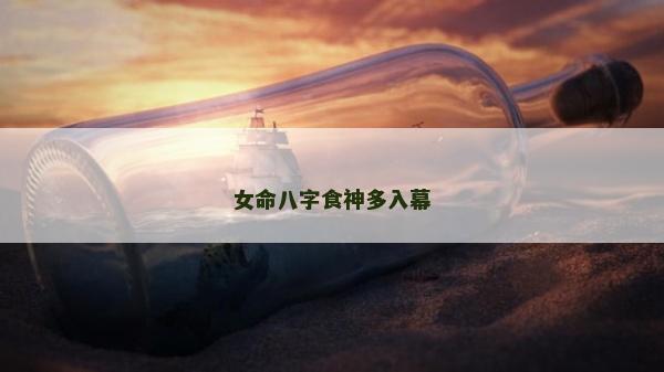 女命八字食神多入幕 女命八字食神多入幕