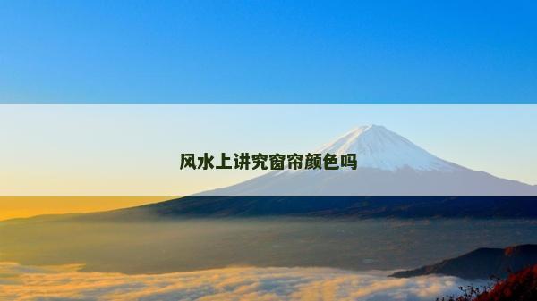 風(fēng)水上講究窗簾顏色嗎 風(fēng)水上講究窗簾顏色嗎