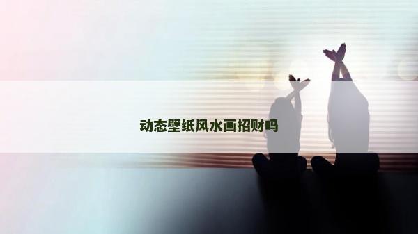 動態壁紙風水畫招財嗎