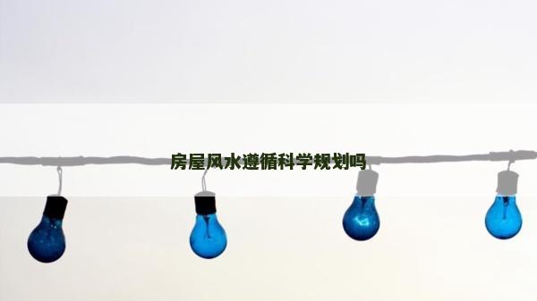 房屋風(fēng)水遵循科學(xué)規(guī)劃嗎 房屋風(fēng)水遵循科學(xué)規(guī)劃嗎