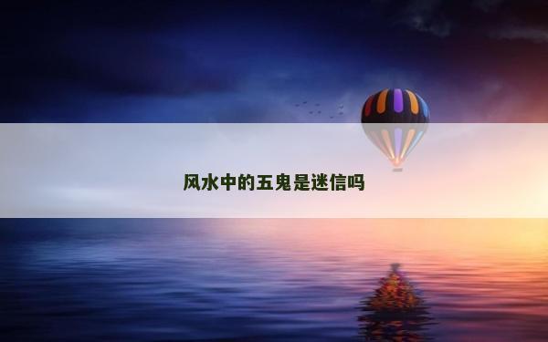 風(fēng)水中的五鬼是迷信嗎