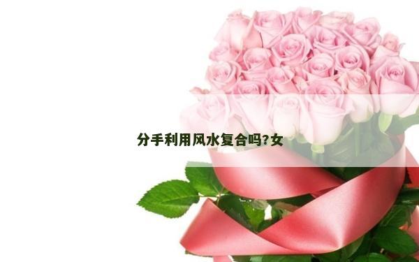 分手利用風水復合嗎?女