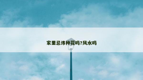 家里忌諱種花嗎?風水嗎