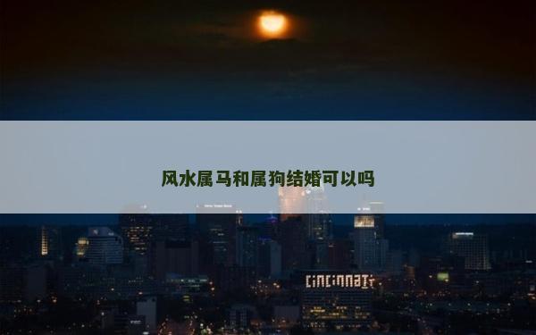 風水屬馬和屬狗結(jié)婚可以嗎