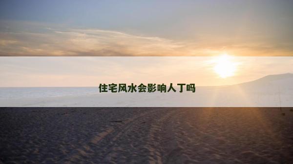 住宅風水會影響人丁嗎