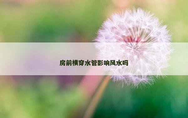 房前橫穿水管影響風水嗎