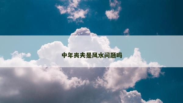 中年喪夫是風水問題嗎