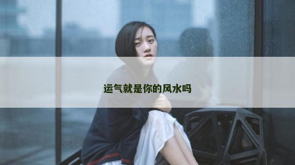 運氣就是你的風水嗎 運氣就是你的風水嗎
