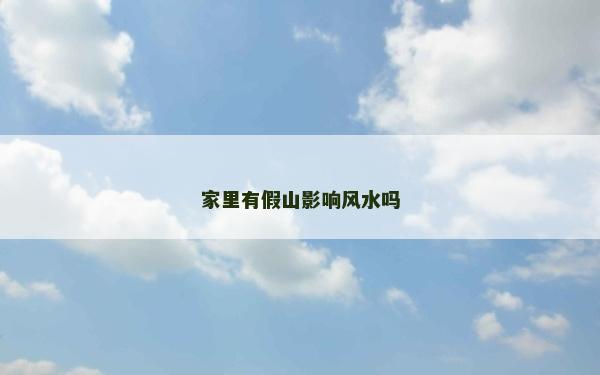 家里有假山影響風(fēng)水嗎