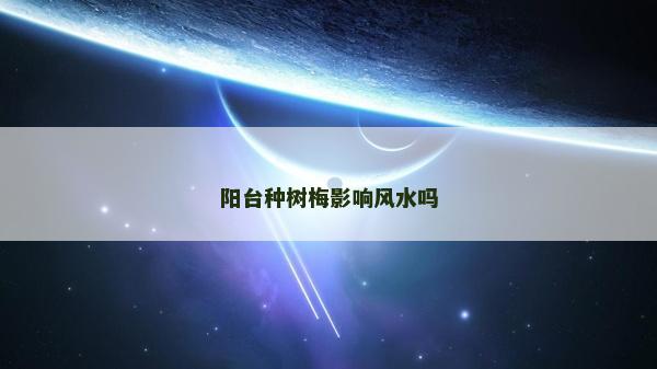 陽臺種樹梅影響風(fēng)水嗎 陽臺種樹梅影響風(fēng)水嗎