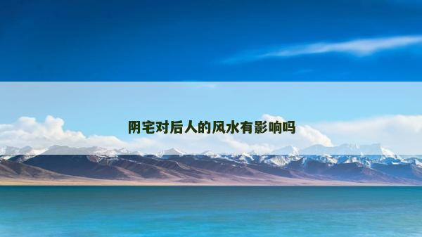 陰宅對(duì)后人的風(fēng)水有影響嗎