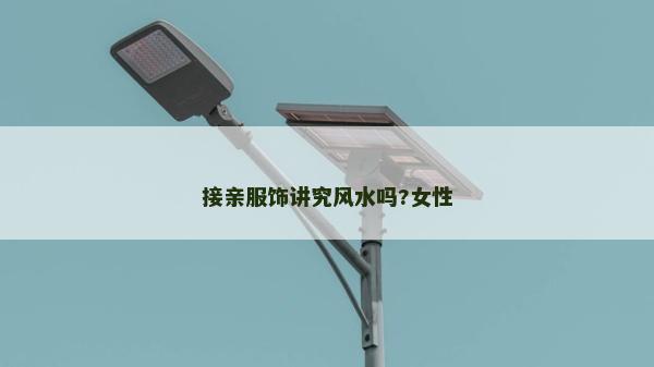 接親服飾講究風水嗎?女性 接親服飾講究風水嗎?女性