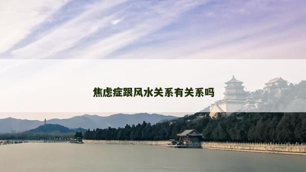 焦慮癥跟風水關系有關系嗎