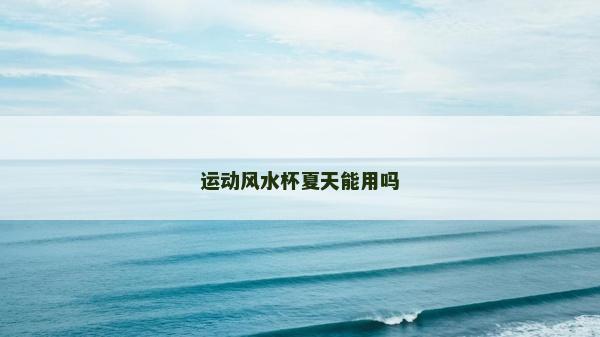 運動風水杯夏天能用嗎 運動風水杯夏天能用嗎