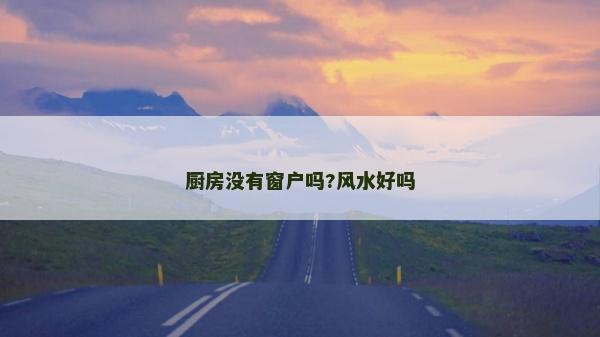 廚房沒有窗戶嗎?風水好嗎