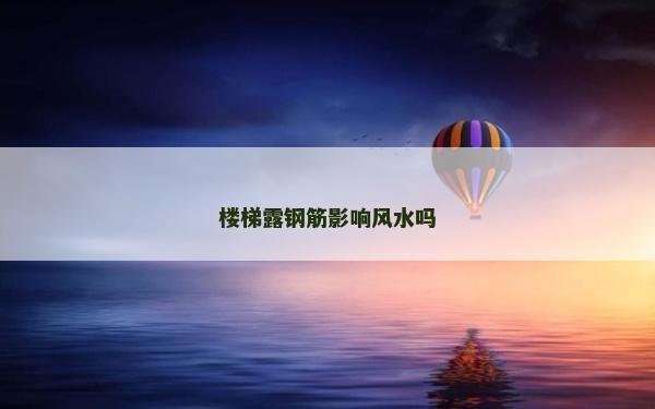 樓梯露鋼筋影響風(fēng)水嗎