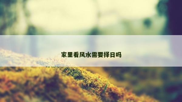 家里看風水需要擇日嗎