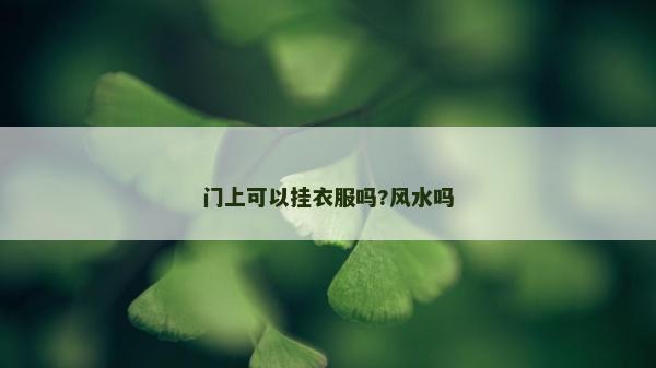 門(mén)上可以掛衣服嗎?風(fēng)水嗎 門(mén)上可以掛衣服嗎?風(fēng)水嗎