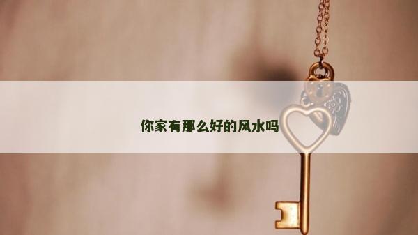 你家有那么好的風水嗎