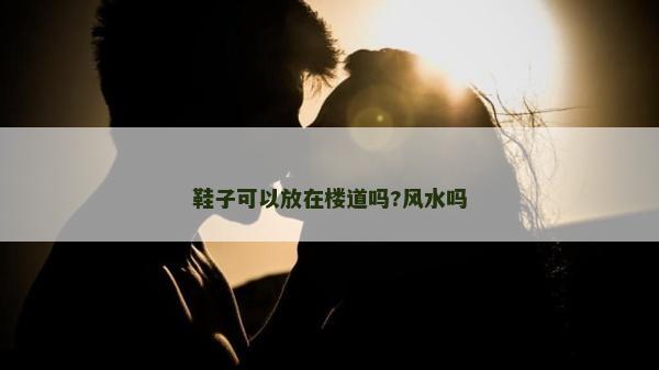 鞋子可以放在樓道嗎?風水嗎