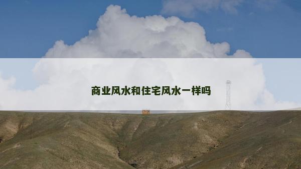 商業風水和住宅風水一樣嗎 商業風水和住宅風水一樣嗎