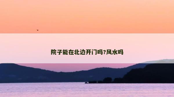 院子能在北邊開門嗎?風(fēng)水嗎