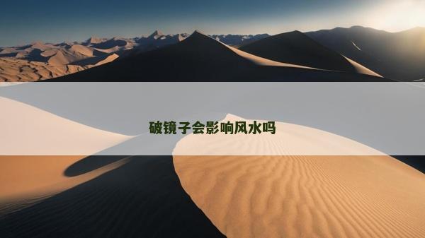 破鏡子會影響風(fēng)水嗎