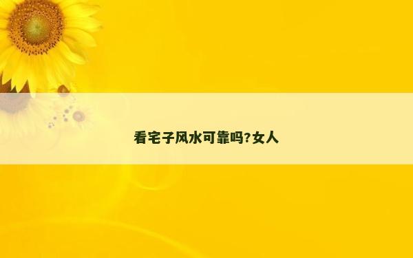 看宅子風(fēng)水可靠嗎?女人