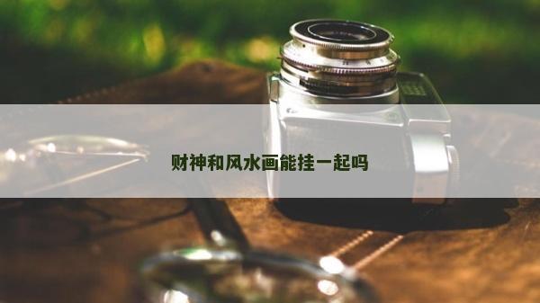 財神和風水畫能掛一起嗎